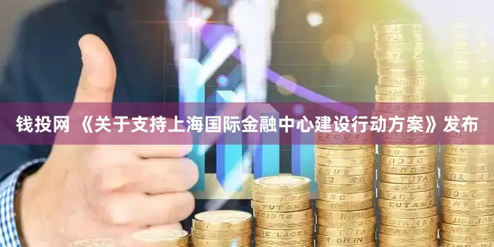 钱投网 《关于支持上海国际金融中心建设行动方案》发布