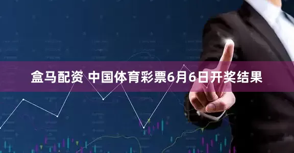 盒马配资 中国体育彩票6月6日开奖结果