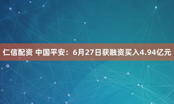 仁信配资 中国平安：6月27日获融资买入4.94亿元