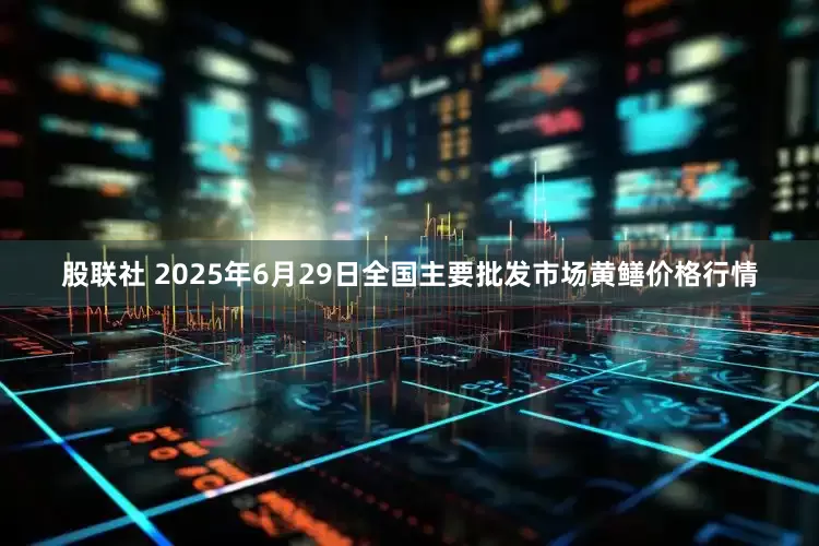 股联社 2025年6月29日全国主要批发市场黄鳝价格行情