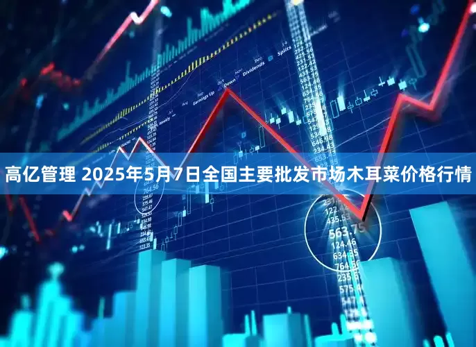 高亿管理 2025年5月7日全国主要批发市场木耳菜价格行情