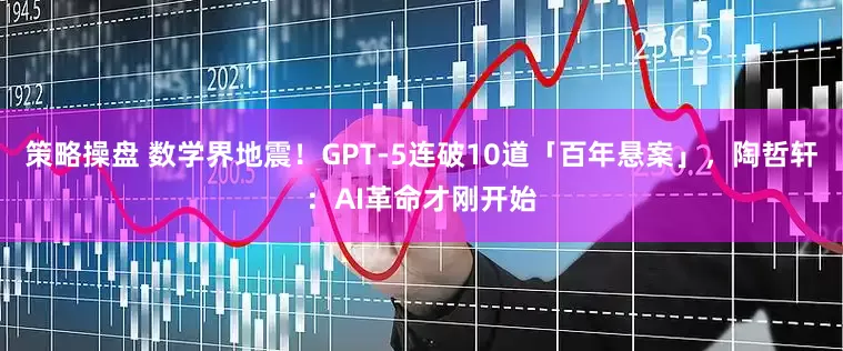 策略操盘 数学界地震！GPT-5连破10道「百年悬案」，陶哲轩：AI革命才刚开始