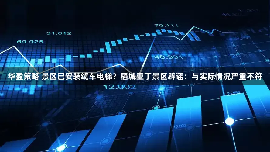 华盈策略 景区已安装缆车电梯?稻城亚丁景区辟谣:与实际情况严重不符