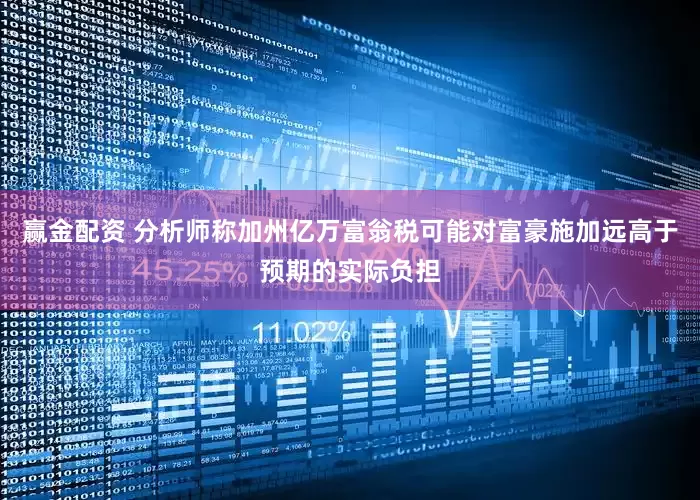 赢金配资 分析师称加州亿万富翁税可能对富豪施加远高于预期的实际负担