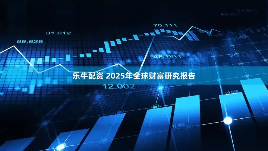 乐牛配资 2025年全球财富研究报告