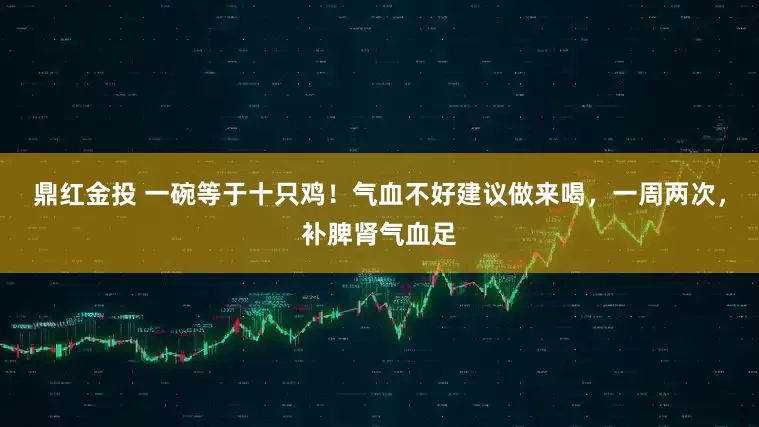 鼎红金投 一碗等于十只鸡！气血不好建议做来喝，一周两次，补脾肾气血足