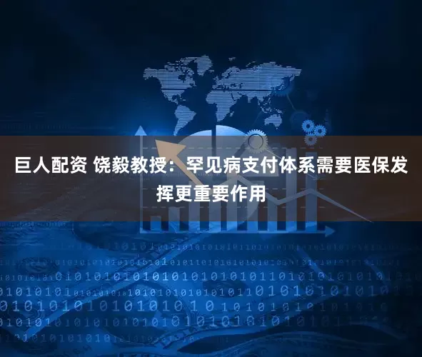巨人配资 饶毅教授：罕见病支付体系需要医保发挥更重要作用